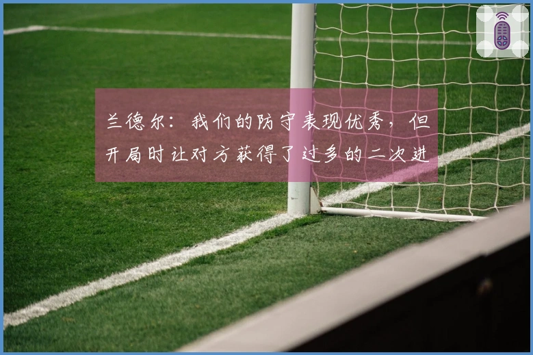 兰德尔：我们的防守表现优秀，但开局时让对方获得了过多的二次进攻机会