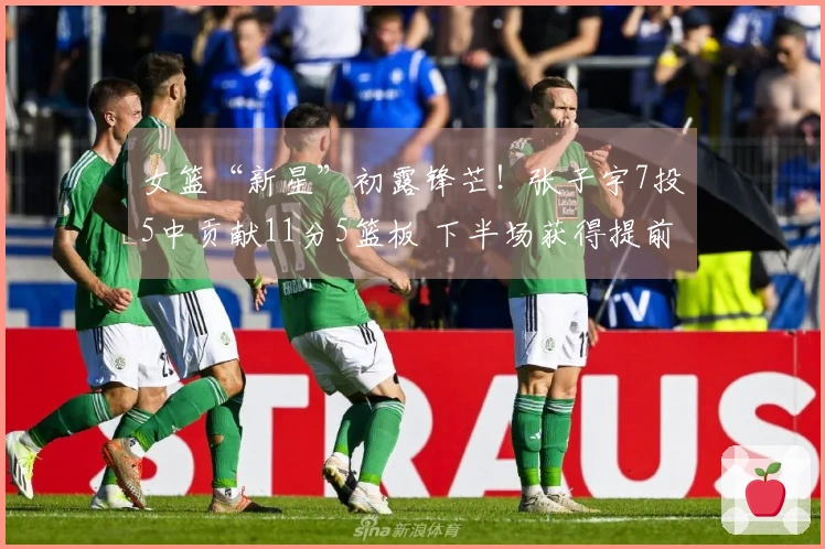 女篮“新星”初露锋芒！张子宇7投5中贡献11分5篮板 下半场获得提前休息机会