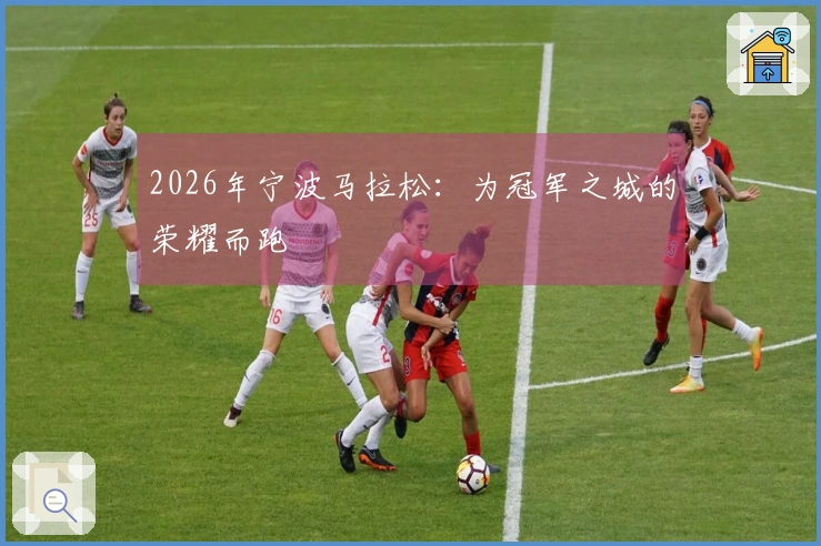 2026年宁波马拉松：为冠军之城的荣耀而跑