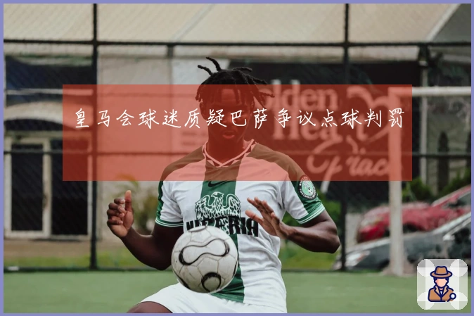 皇马会球迷质疑巴萨争议点球判罚