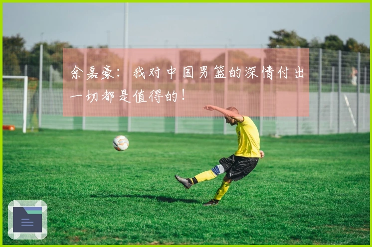 余嘉豪：我对中国男篮的深情付出一切都是值得的！