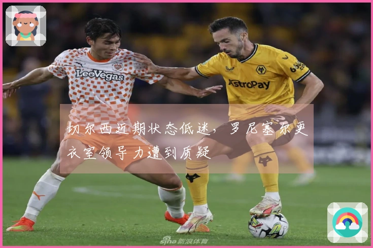 切尔西近期状态低迷，罗尼塞尔更衣室领导力遭到质疑