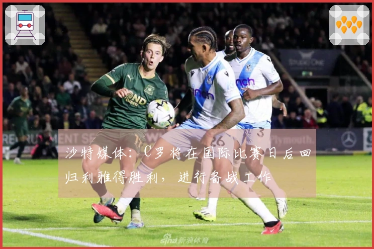 沙特媒体：C罗将在国际比赛日后回归利雅得胜利，进行备战工作