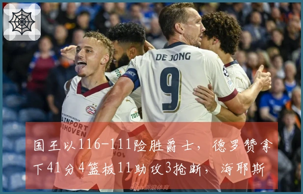 国王以116-111险胜爵士，德罗赞拿下41分4篮板11助攻3抢断，海耶斯贡献16分5篮板8助攻