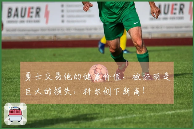 勇士交易他的健康价值，被证明是巨大的损失，科尔创下新高！