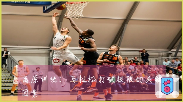 高原训练：马拉松打破极限的关键因素